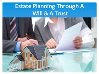Estate Planning Through A
Will & A Trust
 