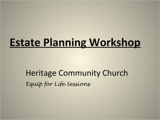 Estate Planning Workshop
Heritage Community Church
Equip for Life Sessions
 