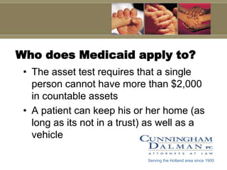 Who does Medicaid apply to?The asset test requires that a single person cannot have more than $2,000 in countable assetsA patient can keep his or her home (as long as its not in a trust) as well as a vehicleServing the Holland area since 1900
