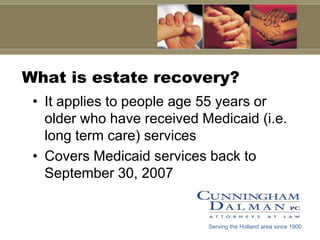 What is estate recovery?It applies to people age 55 years or older who have received Medicaid (i.e. long term care) servicesCovers Medicaid services back to September 30, 2007Serving the Holland area since 1900