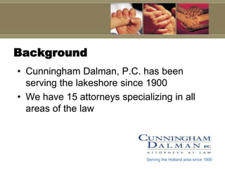 BackgroundCunningham Dalman, P.C. has been serving the lakeshore since 1900We have 15 attorneys specializing in all areas of the lawServing the Holland area since 1900