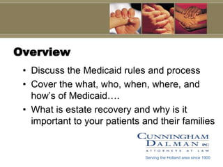 OverviewDiscuss the Medicaid rules and processCover the what, who, when, where, and how’s of Medicaid…. What is estate recovery and why is it important to your patients and their familiesServing the Holland area since 1900