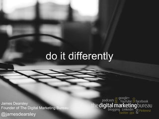 do it differently
@jamesdearsley
James Dearsley
Founder of The Digital Marketing Bureau
 