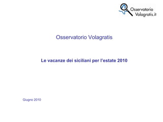 Osservatorio Volagratis Le vacanze dei siciliani per l’estate 2010 Giugno 2010  