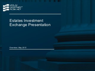 1
Estates Investment
Exchange Presentation
Overview: May 2013
 