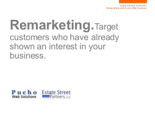 Target relevant customers.
                      Remarketing with Pucho Web Solutions




Remarketing.Target
customers who have already
shown an interest in your
business.
 
