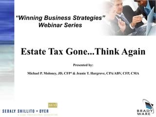 “Winning Business Strategies”
       Webinar Series



 Estate Tax Gone...Think Again
                              Presented by:

   Michael P. Moloney, JD, CFP® & Jeanie T. Hargrove, CPA/ABV, CFP, CMA
 