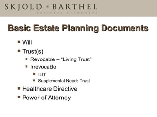 Basic Estate Planning Documents Will Trust(s) Revocable – “Living Trust” Irrevocable ILIT Supplemental Needs Trust Healthcare Directive Power of Attorney 