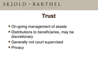 Trust On-going management of assets  Distributions to beneficiaries, may be discretionary Generally not court supervised Privacy  