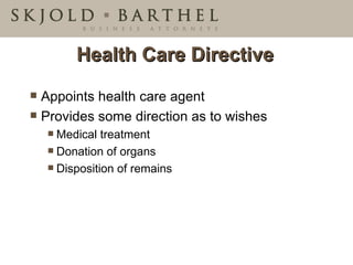Health Care Directive Appoints health care agent Provides some direction as to wishes Medical treatment Donation of organs Disposition of remains 
