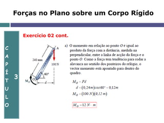 C
A
P
Í
T
U
L
O
3
Forças no Plano sobre um Corpo Rígido
Exercício 02 cont.
 