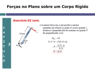 C
A
P
Í
T
U
L
O
3
Forças no Plano sobre um Corpo Rígido
Exercício 02 cont.
 