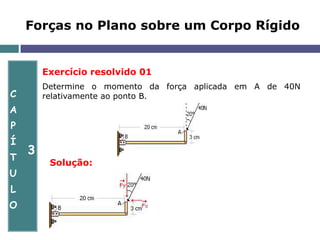 C
A
P
Í
T
U
L
O
3
Forças no Plano sobre um Corpo Rígido
Exercício resolvido 01
Determine o momento da força aplicada em A de 40N
relativamente ao ponto B.
Solução:
 