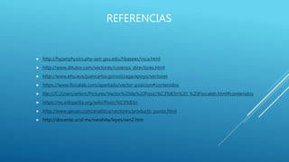 REFERENCIAS
 http://hyperphysics.phy-astr.gsu.edu/hbasees/vsca.html
 http://www.ditutor.com/vectores/cosenos_directores.html
 http://www.ehu.eus/juancarlos.gorostizaga/apoyo/vectores
 https://www.fisicalab.com/apartado/vector-posicion#contenidos
 file:///C:/Users/arlem/Pictures/Vector%20de%20Posici%C3%B3n%20_%20Fisicalab.html#contenidos
 https://es.wikipedia.org/wiki/Posici%C3%B3n
 http://www.geoan.com/analitica/vectores/producto_punto.html
 http://docente.ucol.mx/narahita/leyes/sen2.htm
 