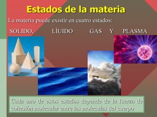 Estados de la materia
La materia puede existir en cuatro estados:
SOLIDO,           LÍUIDO         GAS     Y    PLASMA



...