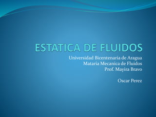 Universidad Bicentenaria de Aragua
Mataria Mecanica de Fluidos
Prof. Mayira Bravo
Oscar Perez
 