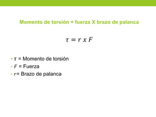 Momento de torsión = fuerza X brazo de palanca
𝜏 = 𝑟 𝑥 𝐹
• 𝜏 = Momento de torsión
• 𝐹 = Fuerza
• 𝑟= Brazo de palanca
 
