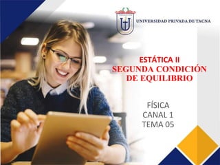 ESTÁTICA II
SEGUNDA CONDICIÓN
DE EQUILIBRIO
FÍSICA
CANAL 1
TEMA 05
 