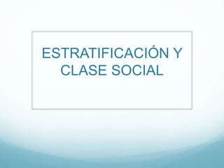 ESTRATIFICACIÓN Y
CLASE SOCIAL
 
