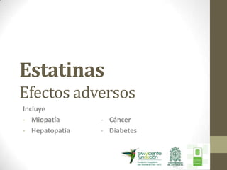 Estatinas
Efectos adversos
Incluye
- Miopatía      - Cáncer
- Hepatopatía   - Diabetes
 