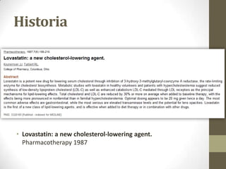Historia




• Lovastatin: a new cholesterol-lowering agent.
  Pharmacotherapy 1987
 
