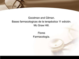 Company Logo
Goodman and Gilman.
Bases farmacologicas de la terapéutica 11 edición.
Mc Graw Hill.
Flores
Farmacología.
 