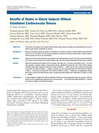 Cardiometabolic Risk
Benefits of Statins in Elderly Subjects Without
Established Cardiovascular Disease
A Meta-Analysis
Gianluigi Savarese, MD,* Antonio M. Gotto, JR, MD, PHD,y Stefania Paolillo, MD,*
Carmen D’Amore, MD,* Teresa Losco, MD,* Francesca Musella, MD,* Oriana Scala, MD,*
Caterina Marciano, MD,* Donatella Ruggiero, MD,* Fabio Marsico, MD,*
Giuseppe De Luca, MD, PHD,z Bruno Trimarco, MD, PHD,* Pasquale Perrone-Filardi, MD, PHD*
Naples and Novara, Italy; and New York, New York
Objectives The purpose of this paper was to assess whether statins reduce all-cause mortality and cardiovascular (CV) events in
elderly people without established CV disease.
Background Because of population aging, prevention of CV disease in the elderly is relevant. In elderly patients with previous CV
events, the use of statins is recommended by guidelines, whereas the beneﬁts of these drugs in elderly subjects
without previous CV events are still debated.
Methods Randomized trials comparing statins versus placebo and reporting all-cause and CV mortality, myocardial infarction
(MI), stroke, and new cancer onset in elderly subjects (age !65 years) without established CV disease were included.
Results Eight trials enrolling 24,674 subjects (42.7% females; mean age 73.0 Æ 2.9 years; mean follow up 3.5 Æ 1.5 years)
were included in analyses. Statins, compared with placebo, signiﬁcantly reduced the risk of MI by 39.4% (relative
risk [RR]: 0.606 [95% conﬁdence interval (CI): 0.434 to 0.847]; p ¼ 0.003) and the risk of stroke by 23.8% (RR:
0.762 [95% CI: 0.626 to 0.926]; p ¼ 0.006). In contrast, the risk of all-cause death (RR: 0.941 [95% CI: 0.856 to
1.035]; p ¼ 0.210) and of CV death (RR: 0.907 [95% CI: 0.686 to 1.199]; p ¼ 0.493) were not signiﬁcantly reduced.
New cancer onset did not differ between statin- and placebo-treated subjects (RR: 0.989 [95% CI: 0.851 to 1.151];
p ¼ 0.890).
Conclusions In elderly subjects at high CV risk without established CV disease, statins signiﬁcantly reduce the incidence of MI and
stroke, but do not signiﬁcantly prolong survival in the short-term. (J Am Coll Cardiol 2013;62:2090–9) ª 2013 by
the American College of Cardiology Foundation
Cardiovascular (CV) diseases account for more than 81% of
deaths in individuals older than age 65 years who are more
frequently affected by comorbidities, including diabetes
mellitus, hypertension, hyperlipidemia, and renal dysfunc-
tion, compared with younger people (1). Because of pop-
ulation aging, prevention of CV disease in the elderly
will assume increasing relevance in the future, inﬂuencing
health policies worldwide.
The beneﬁt of hydroxyl methyl glutaryl coenzyme A
reductase inhibitors (statins) is established in patients with
previous CV events (2), and intensive low-density lipo-
protein (LDL) cholesterol lowering is recommended by
guidelines (3,4). In addition, evidence indicates that statins
substantially reduce CV events and all-cause mortality in
patients without previous CV events (5) or at low CV risk
(6). In elderly patients (age !65 years) with previous CV
events, the use of statins is recommended by guidelines (3,4)
based on evidence from 1 clinical trial enrolling elderly
patients with and without CV disease (7) and 1 meta-analysis
(8). In contrast, in elderly patients without CV events, the
use of statins is not advocated by guidelines (Level of
Recommendation: IIb in European Society of Cardiology
guidelines [3]) because no clinical trials have assessed the
See page 2100
From the *Department of Advanced Biomedical Sciences, Federico II University,
Naples, Italy; yWeill Cornell Medical College, New York, New York; and the
zDivision of Cardiology, Piemonte Orientale University, Novara, Italy. Dr. Gotto has
served on the Board of Directors of Aegerion Pharmaceuticals and Arisaph Phar-
maceuticals; has served on the Advisory Board of DuPont and Vetera Capital; and has
served as a consultant for AstraZeneca Pharmaceuticals; Janssen, KOWA, Merck, and
Roche. All other authors have reported that they have no relationships relevant to the
contents of this paper to disclose.
Manuscript received May 22, 2013; revised manuscript received July 3, 2013,
accepted July 13, 2013.
Journal of the American College of Cardiology Vol. 62, No. 22, 2013
Ó 2013 by the American College of Cardiology Foundation ISSN 0735-1097/$36.00
Published by Elsevier Inc. http://dx.doi.org/10.1016/j.jacc.2013.07.069
 