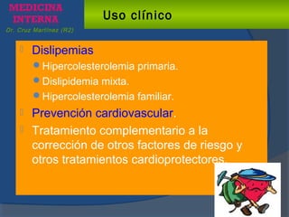 Dr. Cruz Martínez (R2)
Uso clínico
 Dislipemias
Hipercolesterolemia primaria.
Dislipidemia mixta.
Hipercolesterolemia ...