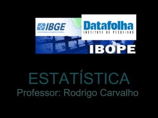 ESTATÍSTICA
Professor: Rodrigo Carvalho
 