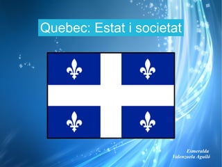 Quebec: Estat i societat




                            Esmeralda
                      Valenzuela Aguiló
 