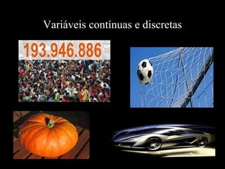 Variáveis contínuas e discretas
 