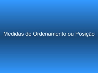 Medidas de Ordenamento ou Posição
 