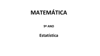 MATEMÁTICA
9º ANO
Estatística
 