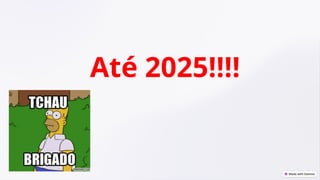Até 2025!!!!
 