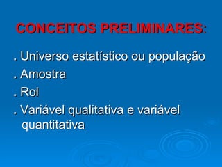CONCEITOS PRELIMINARES : .  Universo estatístico ou população .  Amostra .  Rol .  Variável qualitativa e variável quantitativa 
