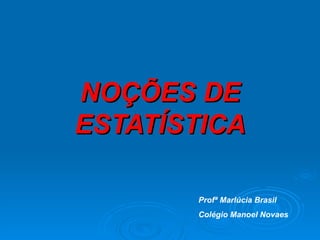 NOÇÕES DE ESTATÍSTICA Profª Marlúcia Brasil Colégio Manoel Novaes 