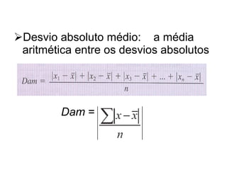 Desvio absoluto médio:  a média aritmética entre os desvios absolutos Dam  =  