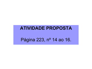 ATIVIDADE PROPOSTA Página 223, nº 14 ao 16. 
