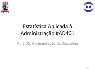 Estatística Aplicada à
Administração #AD401
Aula 01: Apresentação da Disciplina
1/15
 