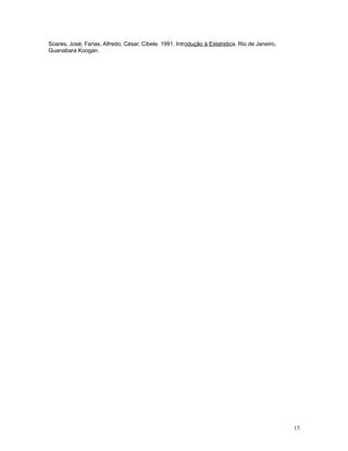 15
Soares, José; Farias, Alfredo; César, Cibele. 1991. Introdução à Estatística. Rio de Janeiro,
Guanabara Koogan.
 
