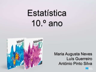 Estatística
10.º ano
Maria Augusta Neves
Luís Guerreiro
António Pinto Silva
 
