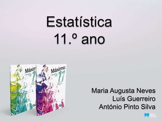 Estatística
11.º ano
Maria Augusta Neves
Luís Guerreiro
António Pinto Silva
 