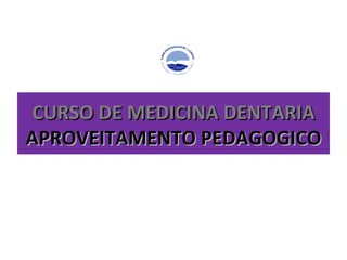 CURSO DE MEDICINA DENTARIA APROVEITAMENTO PEDAGOGICO 