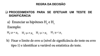 REGRA DA DECISÃO
 PROCEDIMENTOS PARA SE EFETUAR UM TESTE DE
SIGNIFICÂNCIA
 
