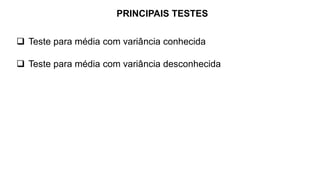 PRINCIPAIS TESTES
 Teste para média com variância conhecida
 Teste para média com variância desconhecida
 