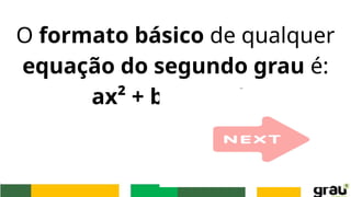 O formato básico de qualquer
equação do segundo grau é:
ax² + bx + c = 0.
 