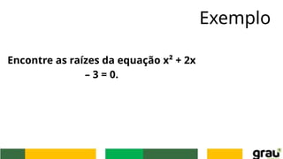 Exemplo
Encontre as raízes da equação x² + 2x
– 3 = 0.
 