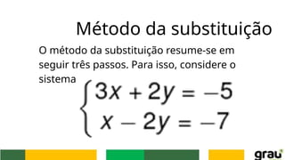 Método da substituição
O método da substituição resume-se em
seguir três passos. Para isso, considere o
sistema
 
