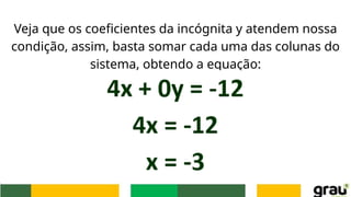 Veja que os coeficientes da incógnita y atendem nossa
condição, assim, basta somar cada uma das colunas do
sistema, obtendo a equação:
 