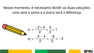 Nesse momento, é necessário dividir as duas soluções:
uma será a soma e a outra será a diferença.
 